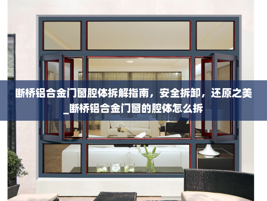 断桥铝合金门窗腔体拆解指南，安全拆卸，还原之美_断桥铝合金门窗的腔体怎么拆