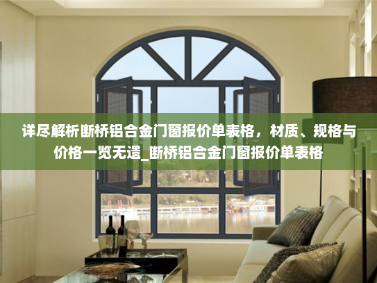 详尽解析断桥铝合金门窗报价单表格，材质、规格与价格一览无遗_断桥铝合金门窗报价单表格
