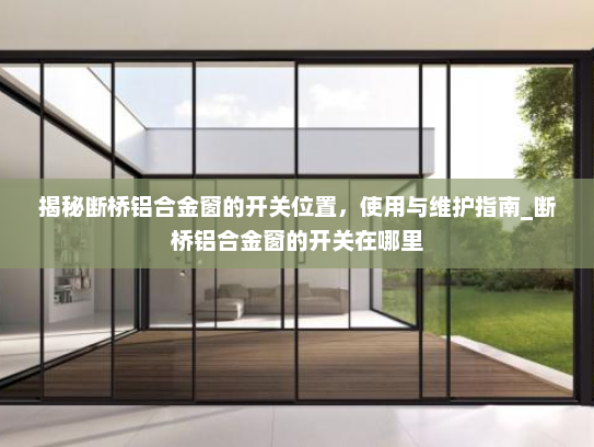 揭秘断桥铝合金窗的开关位置，使用与维护指南_断桥铝合金窗的开关在哪里