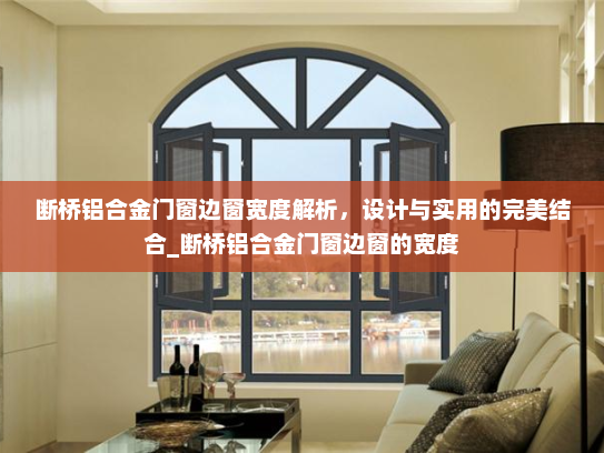 断桥铝合金门窗边窗宽度解析，设计与实用的完美结合_断桥铝合金门窗边窗的宽度