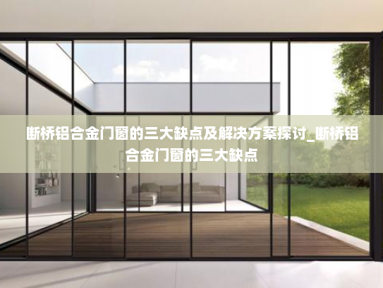 断桥铝合金门窗的三大缺点及解决方案探讨_断桥铝合金门窗的三大缺点