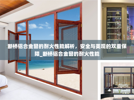 断桥铝合金窗的耐火性能解析，安全与美观的双重保障_断桥铝合金窗的耐火性能
