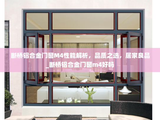 断桥铝合金门窗M4性能解析，品质之选，居家良品_断桥铝合金门窗m4好吗