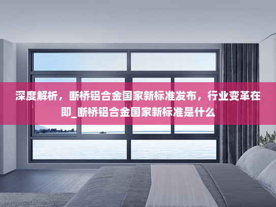 深度解析，断桥铝合金国家新标准发布，行业变革在即_断桥铝合金国家新标准是什么