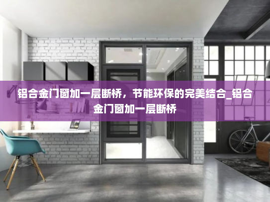 铝合金门窗加一层断桥，节能环保的完美结合_铝合金门窗加一层断桥
