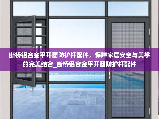 断桥铝合金平开窗防护杆配件，保障家居安全与美学的完美结合_断桥铝合金平开窗防护杆配件
