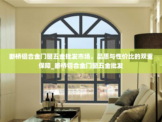 断桥铝合金门窗五金批发市场，品质与性价比的双重保障_断桥铝合金门窗五金批发