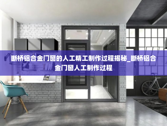 断桥铝合金门窗的人工精工制作过程揭秘_断桥铝合金门窗人工制作过程