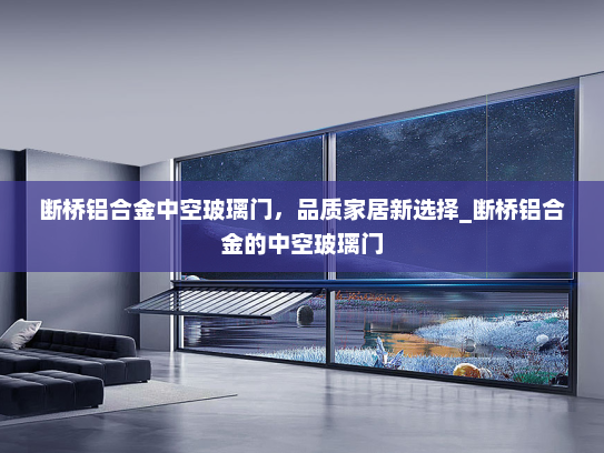 断桥铝合金中空玻璃门，品质家居新选择_断桥铝合金的中空玻璃门