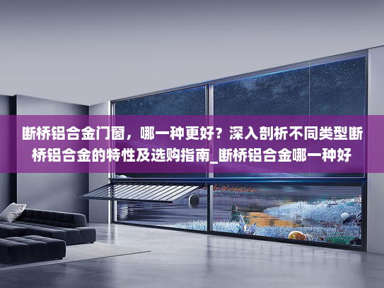 断桥铝合金门窗，哪一种更好？深入剖析不同类型断桥铝合金的特性及选购指南_断桥铝合金哪一种好