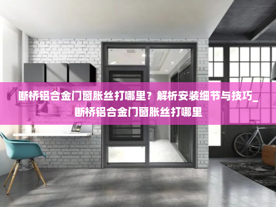 断桥铝合金门窗胀丝打哪里？解析安装细节与技巧_断桥铝合金门窗胀丝打哪里
