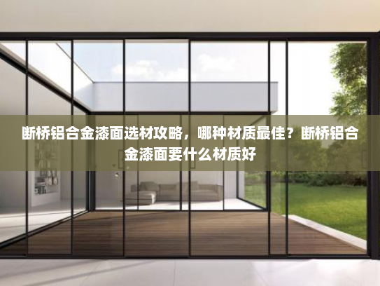 断桥铝合金漆面选材攻略，哪种材质最佳？断桥铝合金漆面要什么材质好
