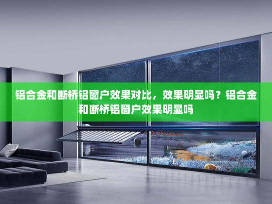 铝合金和断桥铝窗户效果对比，效果明显吗？铝合金和断桥铝窗户效果明显吗