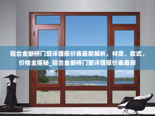 铝合金断桥门窗详细报价表最新解析，材质、款式、价格全揭秘_铝合金断桥门窗详细报价表最新
