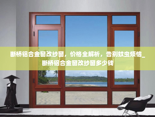 断桥铝合金窗改纱窗，价格全解析，告别蚊虫烦恼_断桥铝合金窗改纱窗多少钱