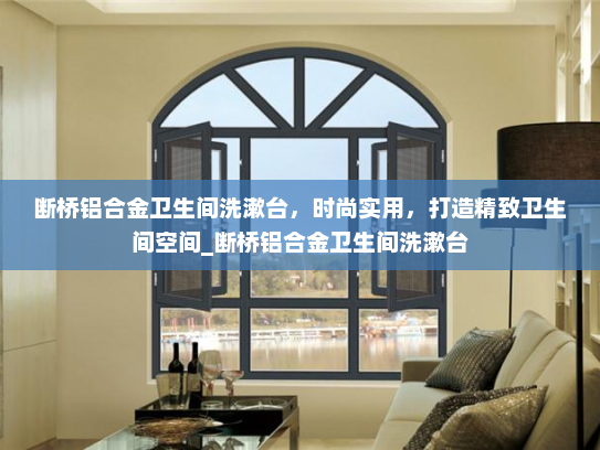 断桥铝合金卫生间洗漱台，时尚实用，打造精致卫生间空间_断桥铝合金卫生间洗漱台