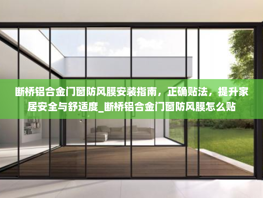 断桥铝合金门窗防风膜安装指南,正确贴法,提升家居安全与舒适度_断桥铝合金门窗防风膜怎么贴 断桥铝合金门窗防风膜安装指南,正确贴法,提升家居安全与舒适度_断桥铝合金门窗防风膜怎么贴