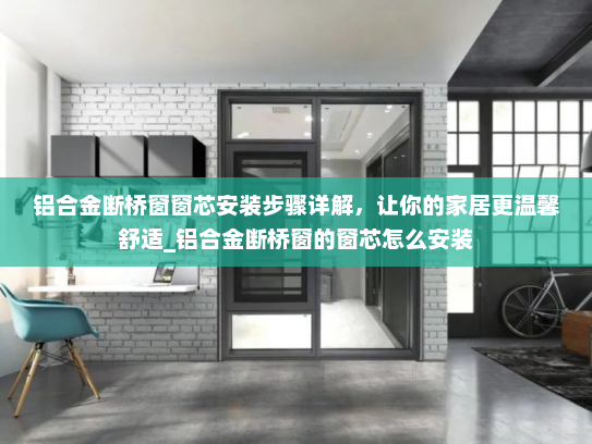 铝合金断桥窗窗芯安装步骤详解，让你的家居更温馨舒适_铝合金断桥窗的窗芯怎么安装