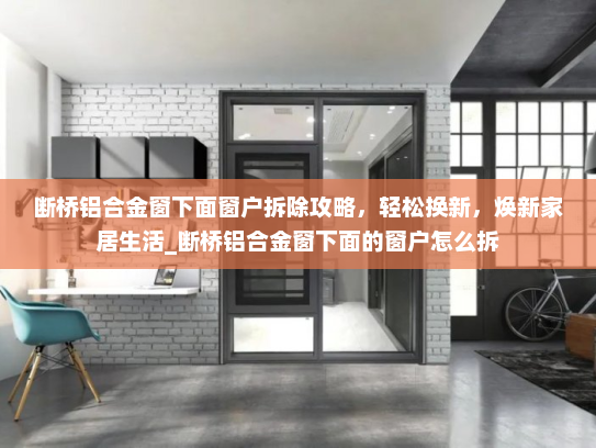 断桥铝合金窗下面窗户拆除攻略，轻松换新，焕新家居生活_断桥铝合金窗下面的窗户怎么拆