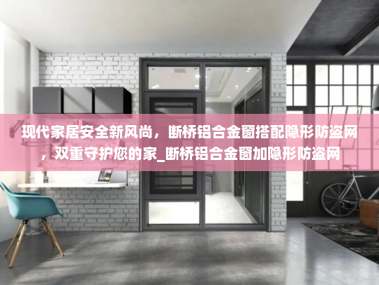 现代家居安全新风尚，断桥铝合金窗搭配隐形防盗网，双重守护您的家_断桥铝合金窗加隐形防盗网