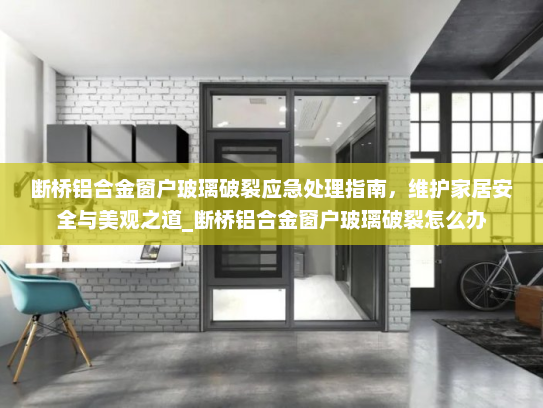 断桥铝合金窗户玻璃破裂应急处理指南，维护家居安全与美观之道_断桥铝合金窗户玻璃破裂怎么办