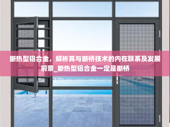 断热型铝合金，解析其与断桥技术的内在联系及发展前景_断热型铝合金一定是断桥