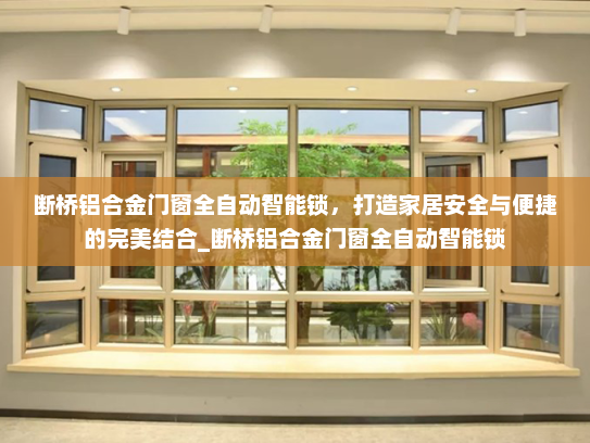 断桥铝合金门窗全自动智能锁，打造家居安全与便捷的完美结合_断桥铝合金门窗全自动智能锁