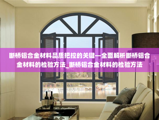 断桥铝合金材料品质把控的关键—全面解析断桥铝合金材料的检验方法_断桥铝合金材料的检验方法