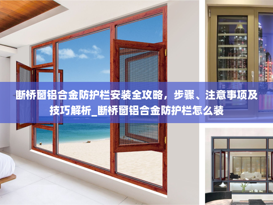断桥窗铝合金防护栏安装全攻略，步骤、注意事项及技巧解析_断桥窗铝合金防护栏怎么装
