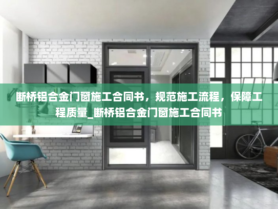断桥铝合金门窗施工合同书，规范施工流程，保障工程质量_断桥铝合金门窗施工合同书