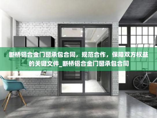 断桥铝合金门窗承包合同，规范合作，保障双方权益的关键文件_断桥铝合金门窗承包合同