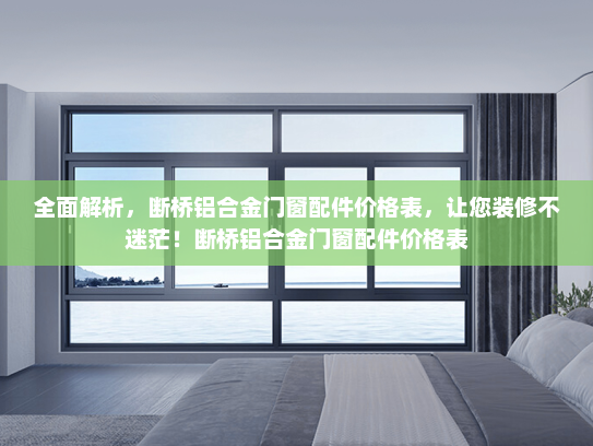 全面解析，断桥铝合金门窗配件价格表，让您装修不迷茫！断桥铝合金门窗配件价格表