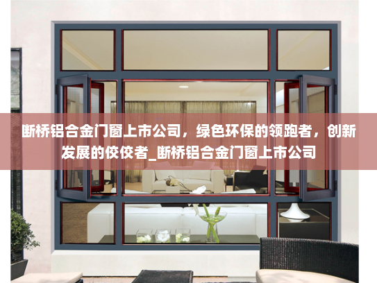 断桥铝合金门窗上市公司，绿色环保的领跑者，创新发展的佼佼者_断桥铝合金门窗上市公司