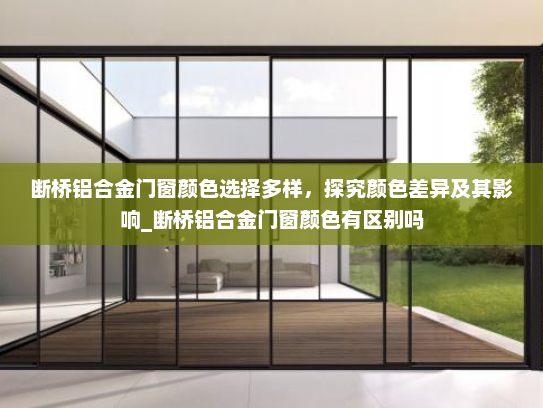 断桥铝合金门窗颜色选择多样，探究颜色差异及其影响_断桥铝合金门窗颜色有区别吗