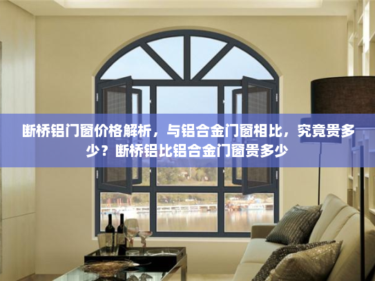 断桥铝门窗价格解析，与铝合金门窗相比，究竟贵多少？断桥铝比铝合金门窗贵多少