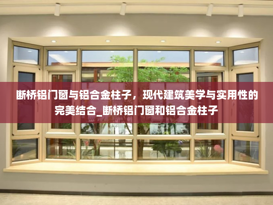 断桥铝门窗与铝合金柱子，现代建筑美学与实用性的完美结合_断桥铝门窗和铝合金柱子